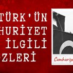 ATATÜRK’ÜN CUMHURİYET İLE İLGİLİ SÖZLERİ